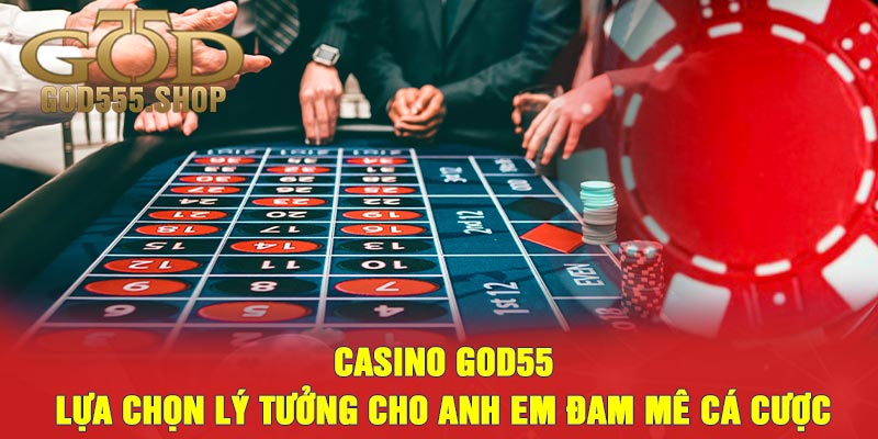 Casino God55 - Lựa Chọn Lý Tưởng Cho Anh Em Đam Mê Cá Cược