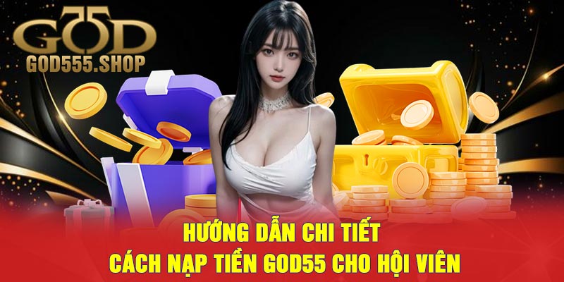 Hướng Dẫn Chi Tiết Cách Nạp Tiền GOD55 Cho Hội Viên