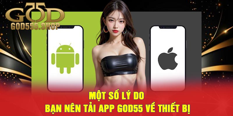 Một Số Lý Do Bạn Nên Tải App GOD55 Về Thiết Bị