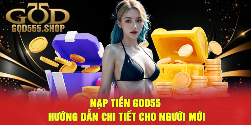 Nạp Tiền God55 - Hướng Dẫn Chi Tiết Cho Người Mới