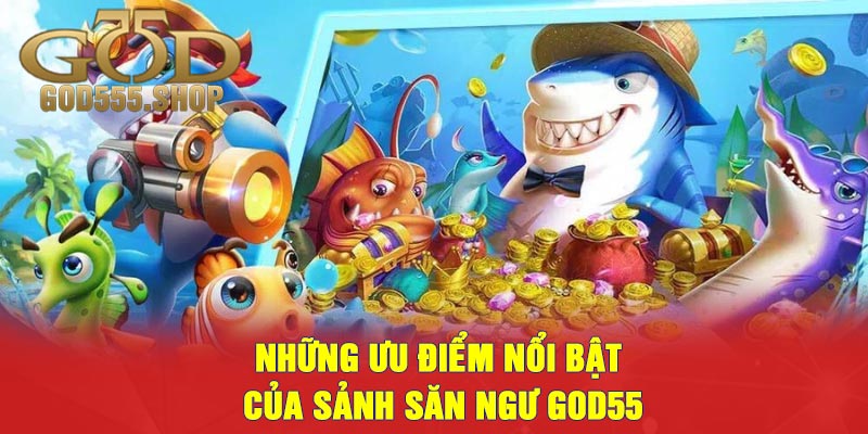 Những Ưu Điểm Nổi Bật Của Sảnh Săn Ngư GOD55