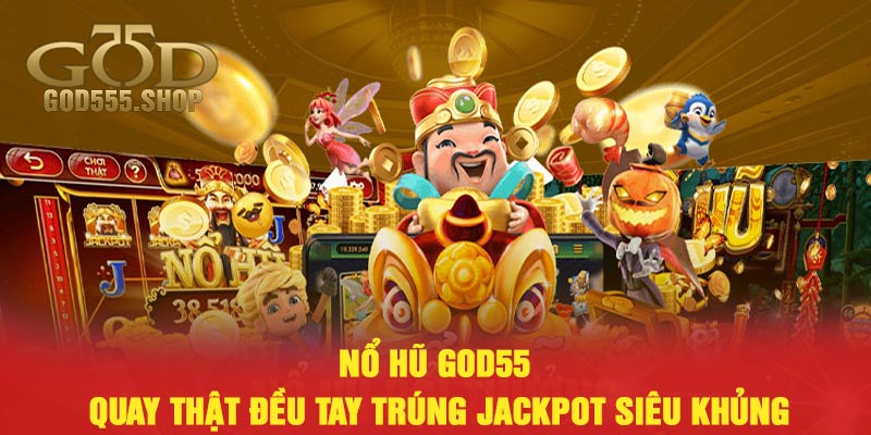 Nổ Hũ God55 – Quay Thật Đều Tay Trúng Jackpot Siêu Khủng