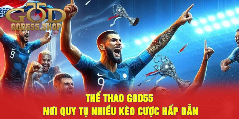 Thể Thao God55 - Nơi Quy Tụ Nhiều Kèo Cược Hấp Dẫn